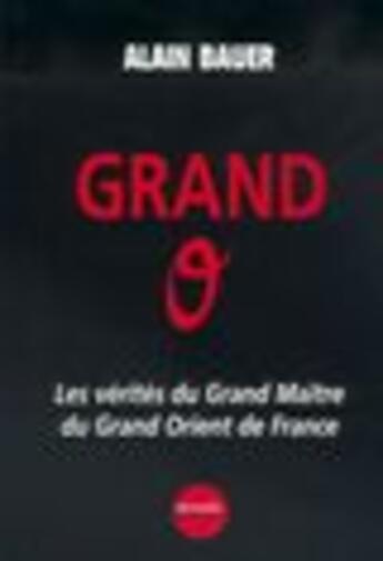 Couverture du livre « Grand o ; le grand maitre du grand orient s'explique » de Alain Bauer aux éditions Denoel