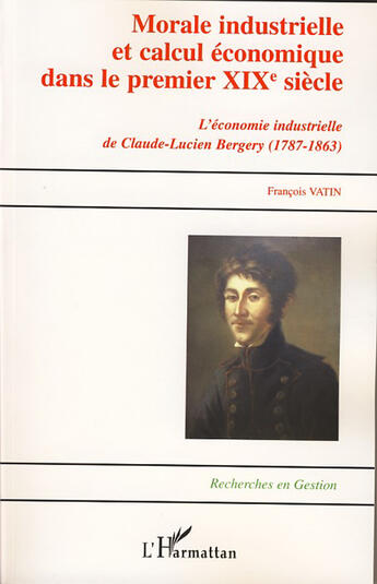 Couverture du livre « Morale industrielle et calcul economique dans le premier XIX siècle ; l'économie industrielle de claude-lucien bergery ; 1787-1863 » de Francois Vatin aux éditions L'harmattan