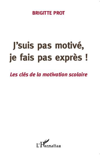 Couverture du livre « J'suis pas motivé, je fais pas exprès ! les clés de la motivation scolaire » de Brigitte Prot aux éditions L'harmattan