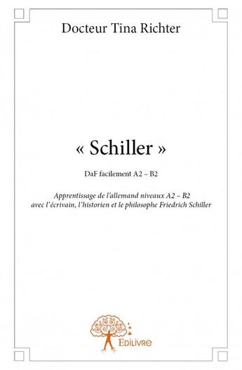 Couverture du livre « « Schiller » ; apprentissage de l'allemand niveaux A2 - B2 avec l'écrivain, l'historien et le philosophe Friedrich Schiller » de Tina Richter aux éditions Edilivre