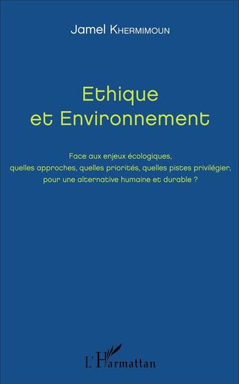 Couverture du livre « Éthique et environnement ; face aux enjeux écologiques, quelles approches, quelles priorités, quelles pistes privilegier, pour une alternative humaine et durable ? » de Jamel Khermimoun aux éditions L'harmattan