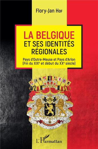 Couverture du livre « La Belgique et ses identités regionales ; pays d'Outre-Meuse et pays d'Arlon (fin du XIXe et début du XXe siècle) » de Flory-Jan Hof aux éditions L'harmattan