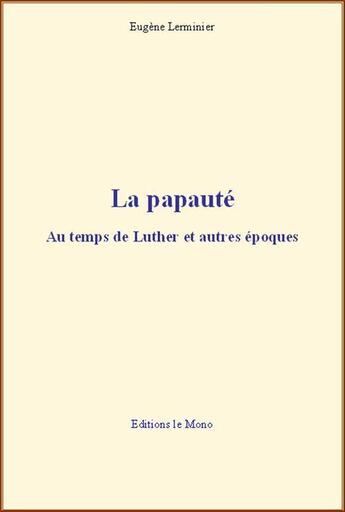 Couverture du livre « La papauté : au temps de Luther et autres époques » de Eugene Lerminier aux éditions Le Mono