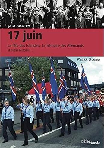 Couverture du livre « 17 juin ; la fête des Islandais, la mémoire des Allemands, la lutte contre la désertification et autre histoires... » de Patrick Guelpa aux éditions Bibliomonde