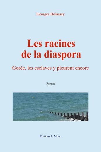 Couverture du livre « Les racines de la diaspora : Gorée, les esclaves y pleurent encore » de Georges Holassey aux éditions Le Mono