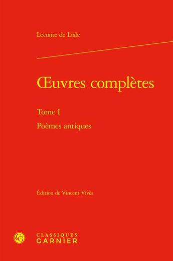 Couverture du livre « Oeuvres complètes Tome 1 : Poèmes antiques » de Charles-Marie Leconte De Lisle aux éditions Classiques Garnier