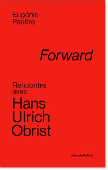 Couverture du livre « Forward ; rencontre avec Hans Ulrich Obrist » de Eugenie Paultre aux éditions Manuella