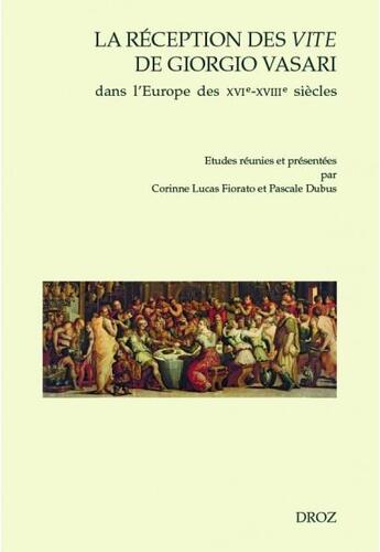 Couverture du livre « La réception des Vite de Giorgio Vasari dans l'Europe des XVIe-XVIIIe siècles » de Pascale Dubus et Corinne Lucas-Fiorato aux éditions Droz