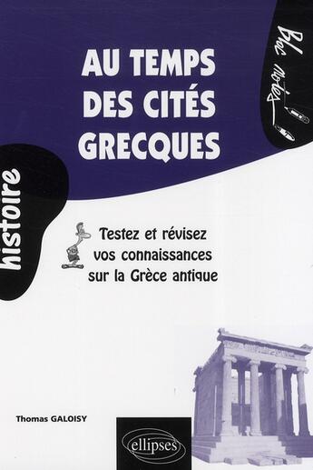 Couverture du livre « Au temps des cités grecques ; testez et revisez vos connaissances sur la grèce antique » de Thomas Galoisy aux éditions Ellipses