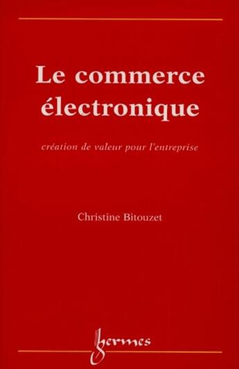 Couverture du livre « Le commerce électronique ; création de valeur pour l'entreprise » de Christine Bitouzet aux éditions Hermes Science Publications