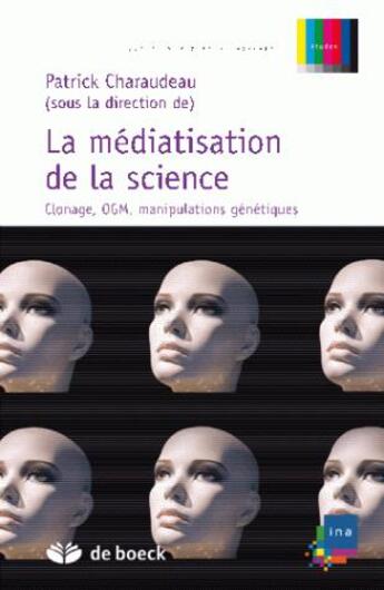 Couverture du livre « Médiatisation de la science ; clonage, OGM, manipulations génétiques » de Patrick Charaudeau aux éditions De Boeck Superieur