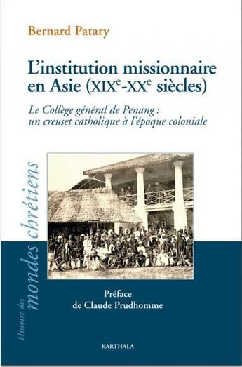 Couverture du livre « L'institution missionnaire en Asie (XIXe-XXe siècles) ; le collège général de Pendang ; un creuset catholique à l'époque coloniale » de Bernard Patary aux éditions Karthala