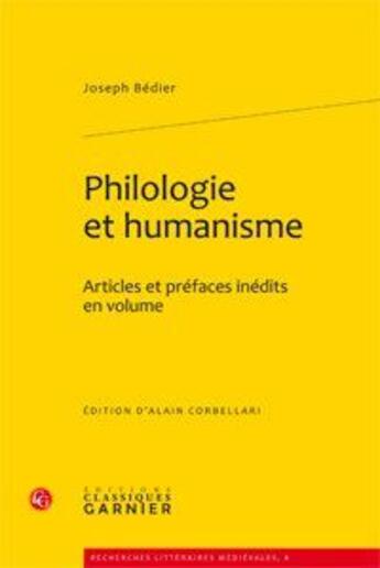 Couverture du livre « Philologie et humanisme ; articles et préfaces inédits en volume » de Joseph Bedier et Alain Corbellari aux éditions Classiques Garnier