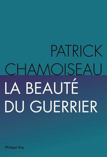 Couverture du livre « La beauté du guerrier » de Patrick Chamoiseau aux éditions Philippe Rey