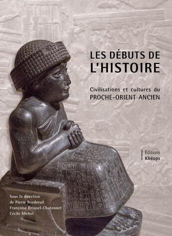 Couverture du livre « Les débuts de l'histoire ; civilisations et cultures du Proche-Orient Ancien » de Pierre Bordreuil et Françoise Briquel-Chatonnet et Cecile Michel aux éditions Kheops