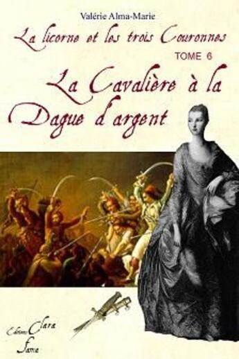 Couverture du livre « La licorne et les trois couronnes Tome 6 ; la cavalière à la dague d'argent » de Valerie Alma-Marie aux éditions Clara Fama