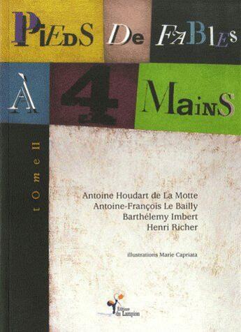 Couverture du livre « Pieds de fables à quatre mains t.2 » de Antoine-Francois Le Bailly et Barthélemy Imbert et Henri Richer et Marie Capriata et Antoine Houdart De La Motte aux éditions Lampion