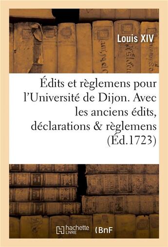 Couverture du livre « Edits et reglemens pour l'universite de dijon . avec les anciens edits, declarations & reglemens » de Louis Xiv aux éditions Hachette Bnf