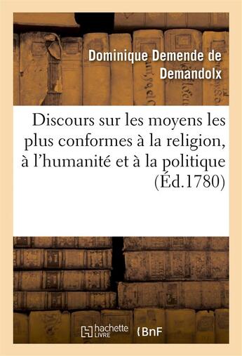 Couverture du livre « Discours sur les moyens les plus conformes a la religion, a l'humanite et a la politique » de Demende De Demandolx aux éditions Hachette Bnf