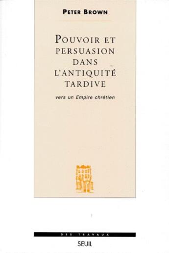 Couverture du livre « Pouvoir et persuasion dans l'antiquité tardive ; vers un empire chrétien » de Peter Brown aux éditions Seuil