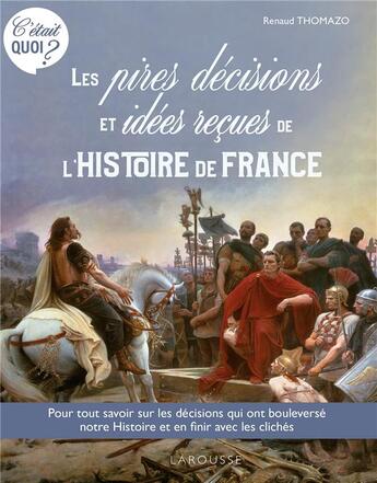 Couverture du livre « C'était quoi ? les pires décisions et les idées reçues de l'Histoire de France » de Renaud Thomazo aux éditions Larousse