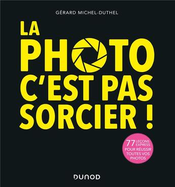 Couverture du livre « La photo, c'est pas sorcier ! 77 leçons express pour réussir toutes vos photos (3e édition) » de Gerard Michel-Duthel aux éditions Dunod