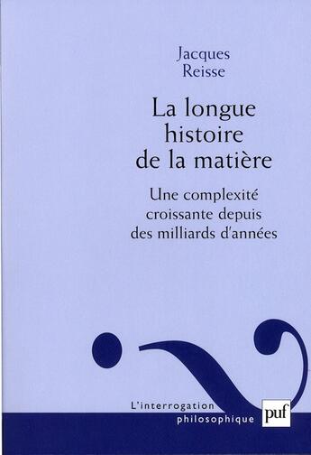 Couverture du livre « La longue histoire de la matière ; une complexité croissante depuis des milliards d'années ( 2e édition) » de Jacques Reisse aux éditions Puf