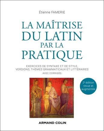 Couverture du livre « La maîtrise du latin par la pratique : Exercices de syntaxe et de style, versions, thèmes grammaticaux et littéraires avec corrigés (2e édition) » de Etienne Famerie aux éditions Armand Colin