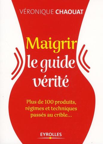 Couverture du livre « Maigrir ; le guide vérité ; plus de 100 produits, régimes et techniques passés au crible » de Chaouat Veronique aux éditions Eyrolles