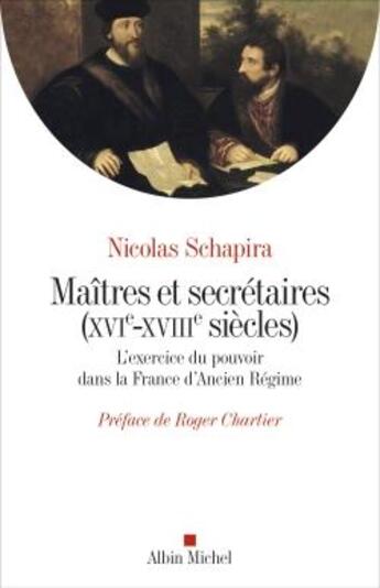 Couverture du livre « Maîtres et secrétaires (XVIe - XVIIIe siècles) ; l'exercice du pouvoir dans la France d'Ancien Régime » de Nicolas Schapira aux éditions Albin Michel