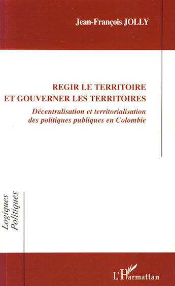 Couverture du livre « Régir le territoire et gouverner les territoires ; décentralisation et territorialisation des politiques publiques en Colombie » de Jean-Francois Jolly aux éditions L'harmattan