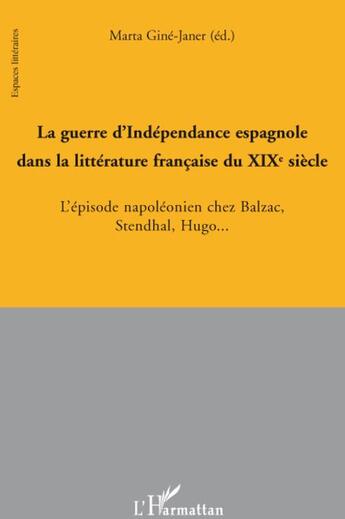 Couverture du livre « Guerre d'indépendance espagnole dans la littérature française du XIXe siècle ; l'épisode napoléonien chez Balzac, Stendhal, Hugo... » de Marta Gine Janer aux éditions L'harmattan