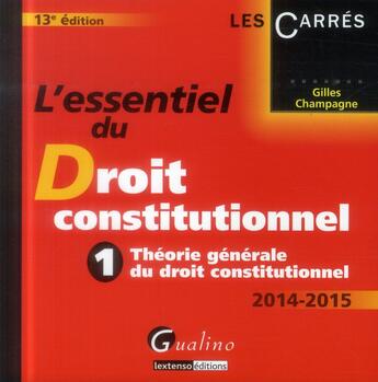 Couverture du livre « L'essentiel du droit constitutionnel t.1 ; théorie générale du droit constitutionnel ; 2014-2015 (13e édition) » de Gilles Champagne aux éditions Gualino