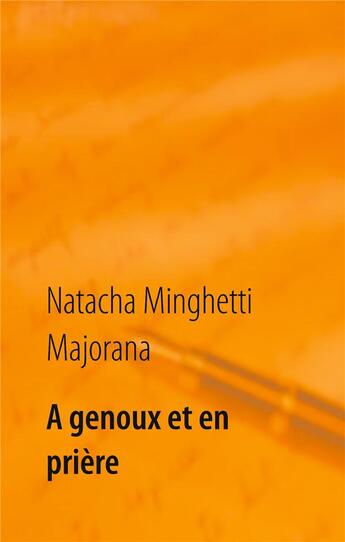 Couverture du livre « À genoux et en prière : recueil de textes et bribes de vie » de Natacha Minghetti Majorana aux éditions Books On Demand