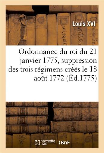 Couverture du livre « Ordonnance du roi du 21 janvier 1775, portant suppression des trois régimens créés le 18 août 1772 : pour la garde des isles de France et de Bourbon et leur incorporation en un seul régiment » de Louis Xvi aux éditions Hachette Bnf