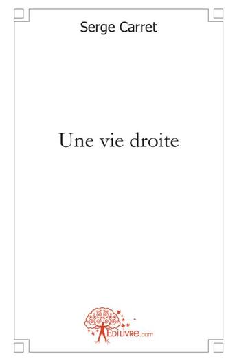 Couverture du livre « Une vie droite » de Serge Carret aux éditions Edilivre