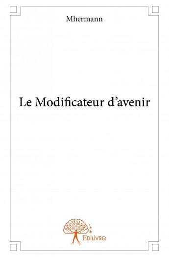 Couverture du livre « Le modificateur d'avenir » de Mhermann aux éditions Edilivre