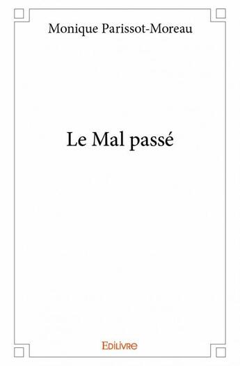 Couverture du livre « Le mal passé » de Monique Parissot-Moreau aux éditions Edilivre