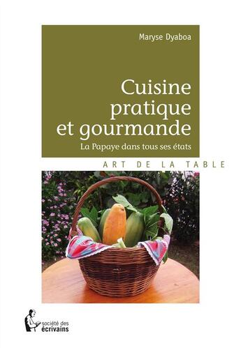 Couverture du livre « Cuisine pratique et gourmande ; la papaye dans tous ses états » de Maryse Dyaboa aux éditions Societe Des Ecrivains