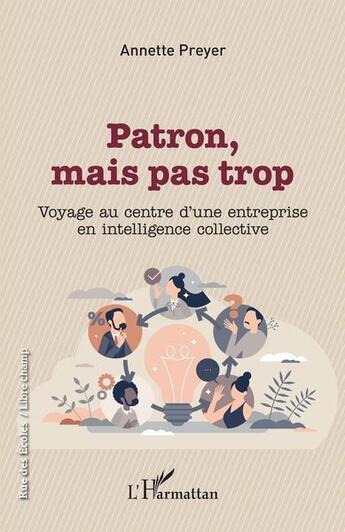 Couverture du livre « Patron, mais pas trop : voyage au centre d'une entreprise en intelligence collective » de Annette Preyer aux éditions L'harmattan