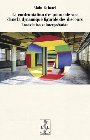 Couverture du livre « La confrontation des points de vue dans la dynamique figurale des discours : énonciation et interprétation » de Alain Rabatel aux éditions Lambert-lucas