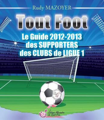 Couverture du livre « Tout foot ; guide 2012-2013 des supporters des clubs de Ligue 1 » de Rudy Mazoyer aux éditions Alexandra De Saint Prix