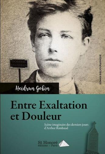 Couverture du livre « Entre exaltation et douleur ; scène imaginaire des derniers jours d'Arthur Rimbaud » de Gobin Heidrun aux éditions Saint Honore Editions