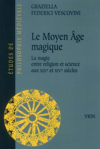 Couverture du livre « Le moyen-âge magique ; la magie entre religion et science aux XIII et XIV siècles » de Graziella Federici Vescovini aux éditions Vrin