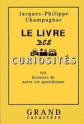 Couverture du livre « Le Livre Des Curiosites ; 101 Histoires De Notre Vie Quotidienne » de Jacques-Philippe Champagnac aux éditions Grand Caractere