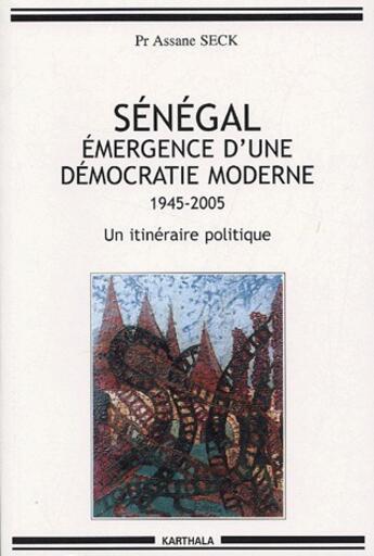 Couverture du livre « Sénégal, émergence d'une démocratie moderne ; 1945-2005, un itinéraire politique » de Seck Assane aux éditions Karthala