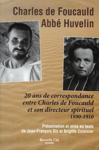 Couverture du livre « Charles de Foucauld, abbé Huvelin ; 20 ans de correspondance entre Charles de Foucauld et son directeur spirituel 1890-1910 » de Jean-Francois Six et Brigitte Cuisinier aux éditions Nouvelle Cite