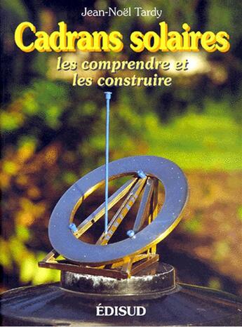 Couverture du livre « Cadrans solaires ; les comprendre et les construire » de Jean-Noel Tardy aux éditions Edisud