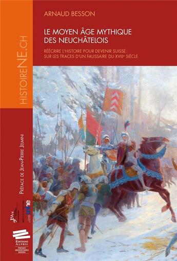 Couverture du livre « Le moyen âge mythique des neuchâtelois ; réécrire l'histoire pour devenir suisse : sur les traces d'un faussaire du XVIII siècle » de Arnaud Besson aux éditions Alphil