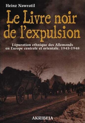 Couverture du livre « Le livre noir de l'expulsion : l'épuration ethnique des Allemands en Europe centrale et orientale, 1945-1948 » de Heinz Nawratil aux éditions Akribeia